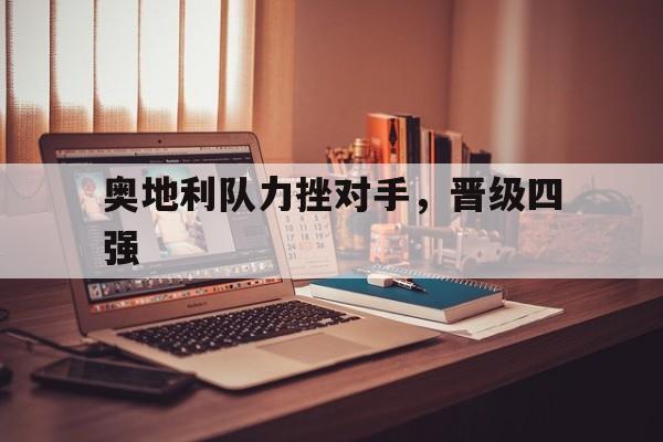 奥地利队力挫对手，晋级四强