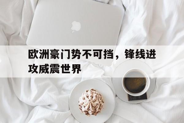欧洲豪门势不可挡，锋线进攻威震世界