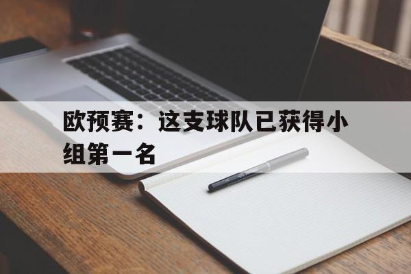 关于欧预赛：这支球队已获得小组第一名的信息