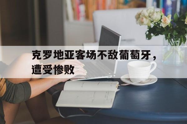 克罗地亚客场不敌葡萄牙，遭受惨败的简单介绍