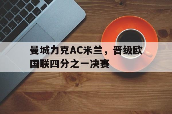 关于曼城力克AC米兰，晋级欧国联四分之一决赛的信息