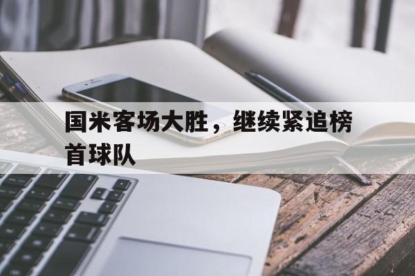 包含国米客场大胜，继续紧追榜首球队的词条