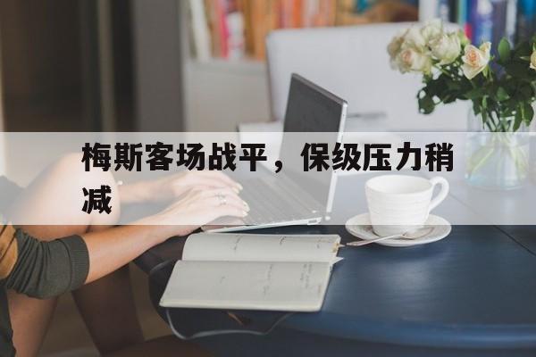 梅斯客场战平，保级压力稍减的简单介绍