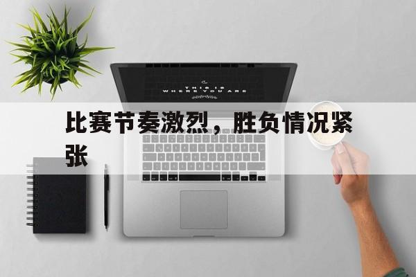 比赛节奏激烈，胜负情况紧张