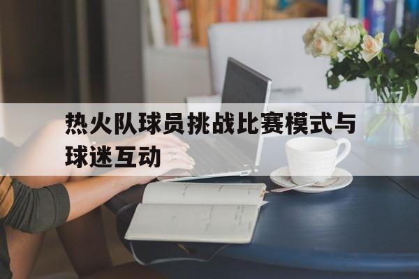 热火队球员挑战比赛模式与球迷互动