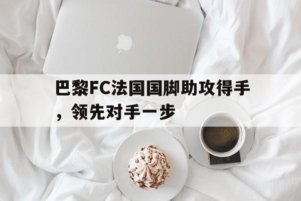 包含巴黎FC法国国脚助攻得手，领先对手一步的词条