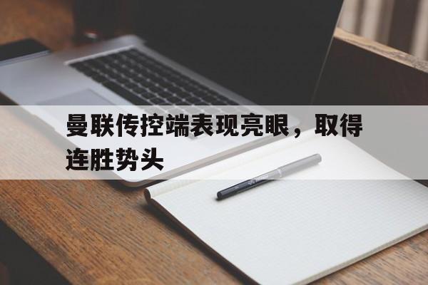 曼联传控端表现亮眼，取得连胜势头的简单介绍