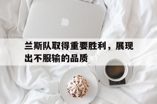 兰斯队取得重要胜利，展现出不服输的品质