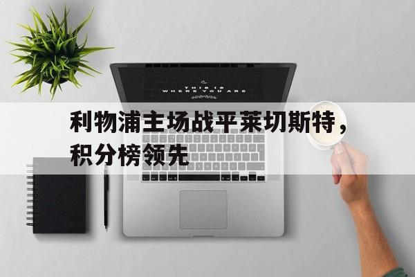 利物浦主场战平莱切斯特，积分榜领先的简单介绍