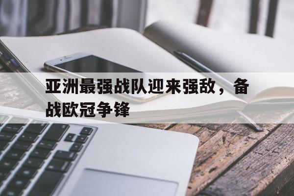 亚洲最强战队迎来强敌，备战欧冠争锋的简单介绍