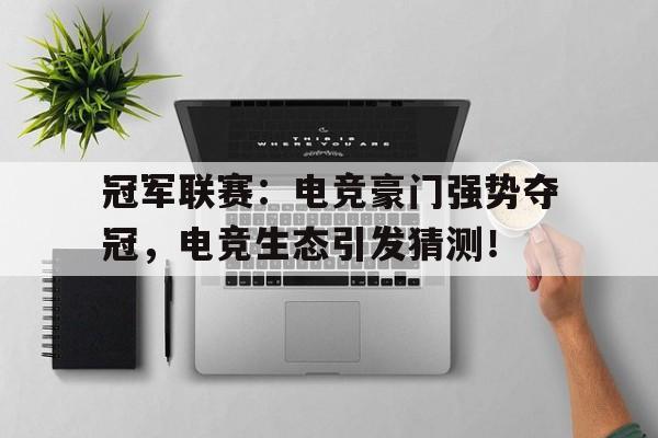 冠军联赛：电竞豪门强势夺冠，电竞生态引发猜测！