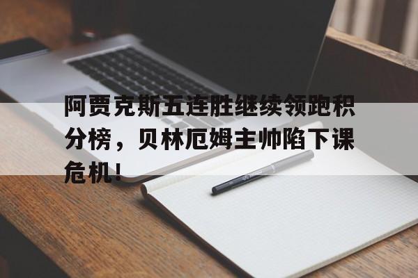 阿贾克斯五连胜继续领跑积分榜，贝林厄姆主帅陷下课危机！阿贾克斯夺冠阵容